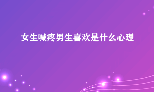 女生喊疼男生喜欢是什么心理