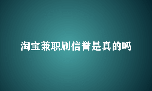 淘宝兼职刷信誉是真的吗