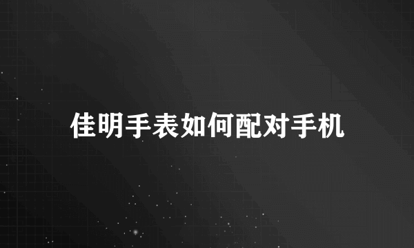 佳明手表如何配对手机