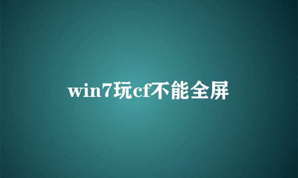 win7玩cf不能全屏