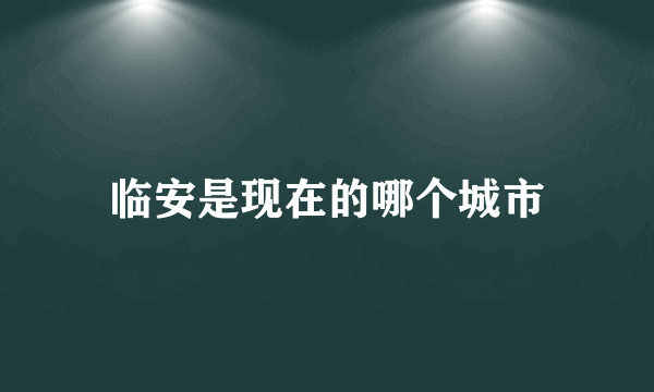 临安是现在的哪个城市