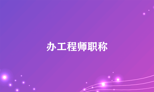 办工程师职称