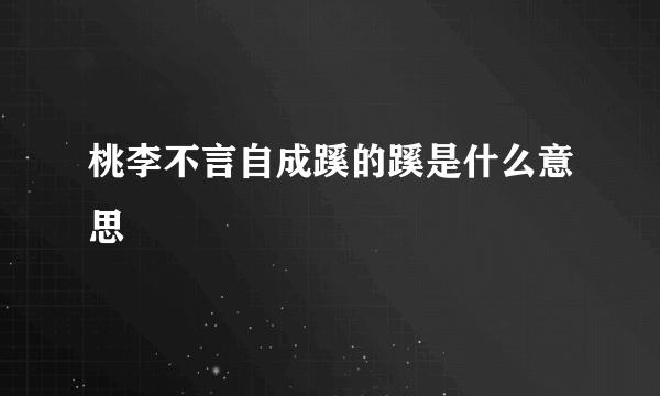 桃李不言自成蹊的蹊是什么意思