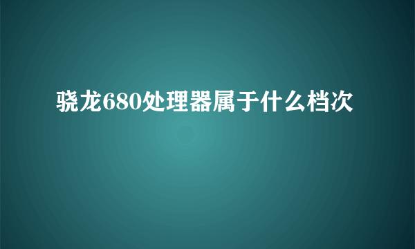 骁龙680处理器属于什么档次