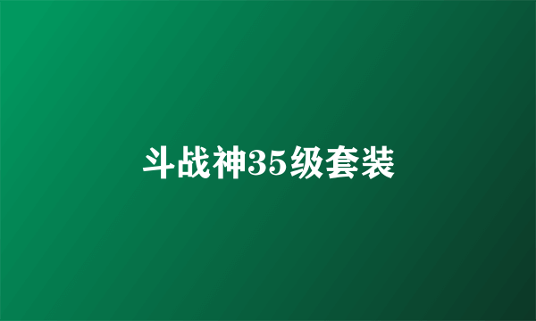 斗战神35级套装