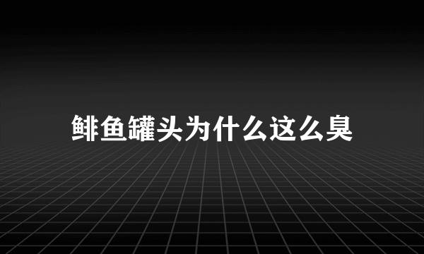 鲱鱼罐头为什么这么臭