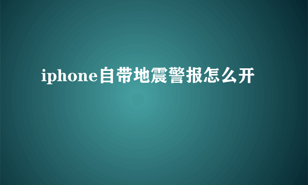 iphone自带地震警报怎么开