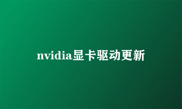 nvidia显卡驱动更新