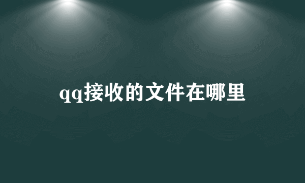 qq接收的文件在哪里