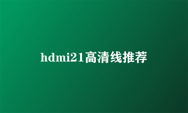 hdmi21高清线推荐