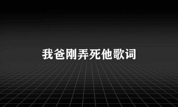 我爸刚弄死他歌词