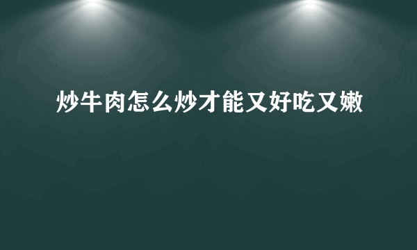 炒牛肉怎么炒才能又好吃又嫩