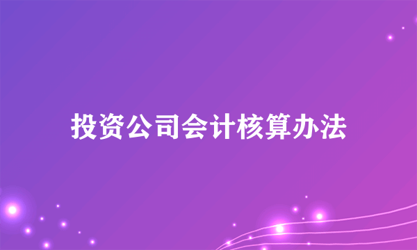 投资公司会计核算办法