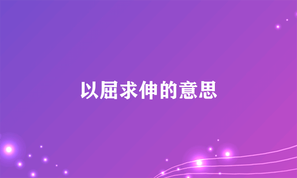 以屈求伸的意思