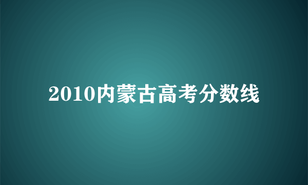 2010内蒙古高考分数线