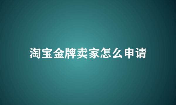 淘宝金牌卖家怎么申请