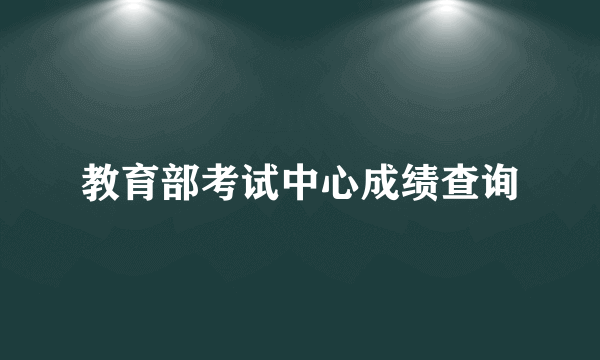 教育部考试中心成绩查询