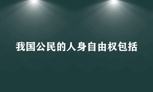 我国公民的人身自由权包括