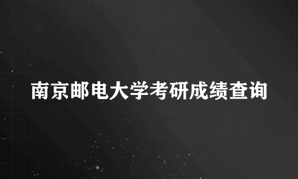 南京邮电大学考研成绩查询