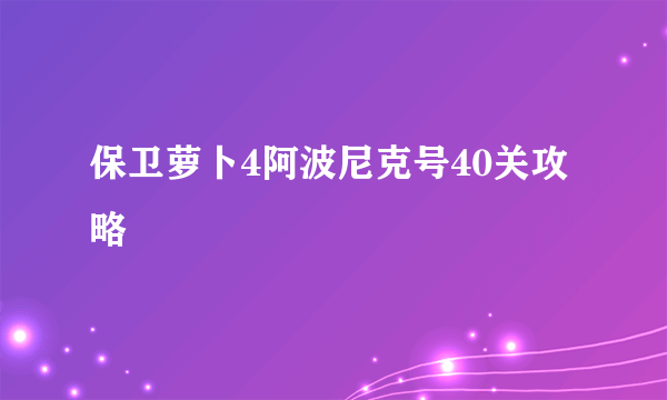 保卫萝卜4阿波尼克号40关攻略