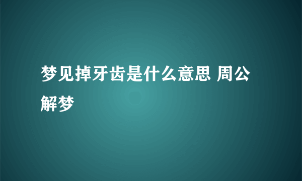 梦见掉牙齿是什么意思 周公解梦