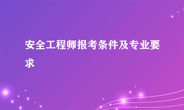 安全工程师报考条件及专业要求