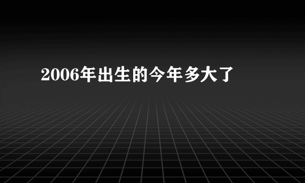 2006年出生的今年多大了