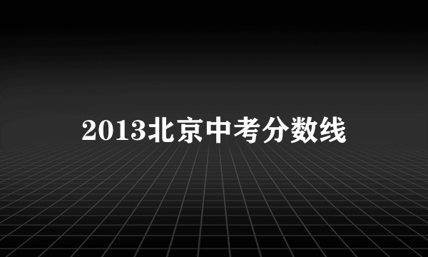 2013北京中考分数线