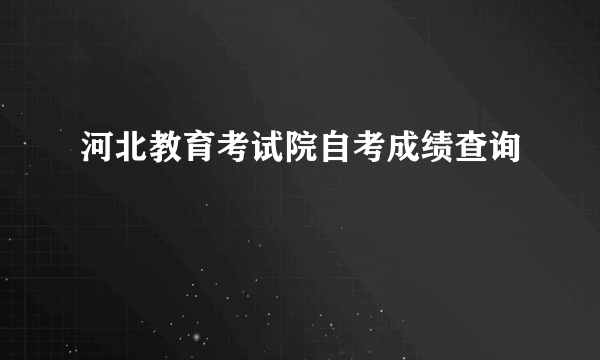 河北教育考试院自考成绩查询