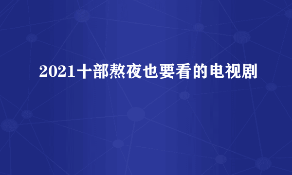 2021十部熬夜也要看的电视剧