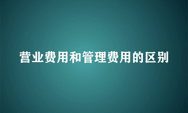 营业费用和管理费用的区别