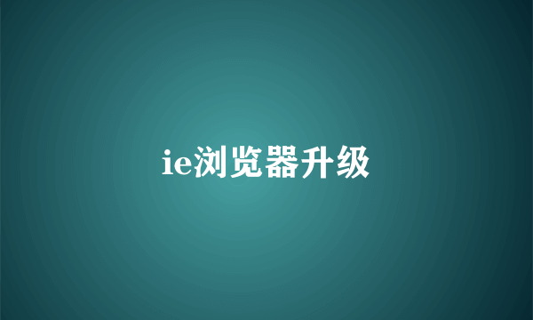 ie浏览器升级