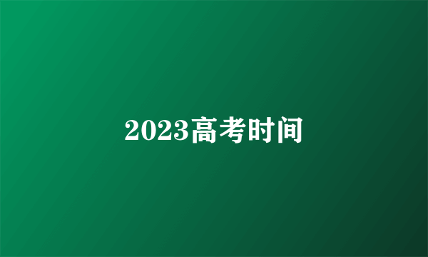 2023高考时间