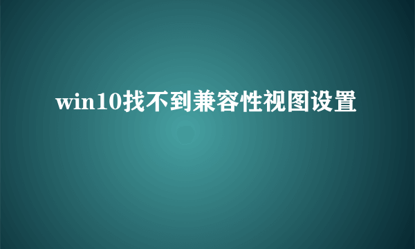 win10找不到兼容性视图设置