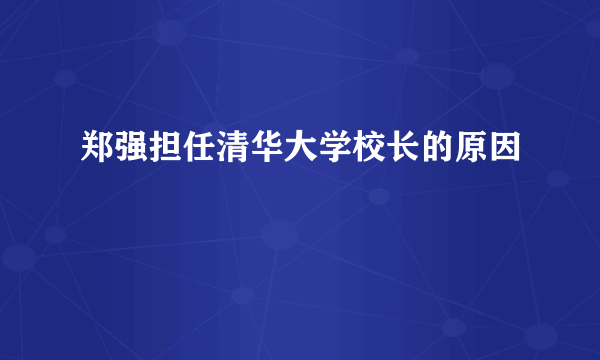 郑强担任清华大学校长的原因