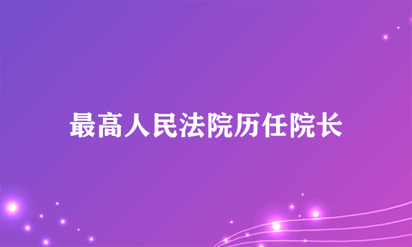 最高人民法院历任院长