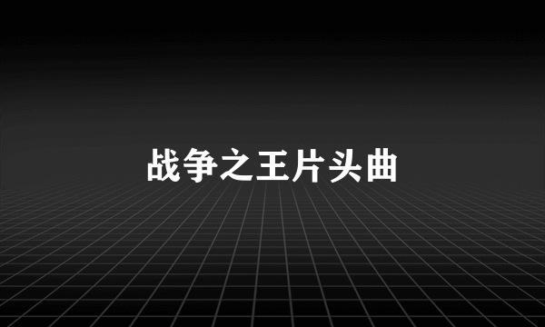 战争之王片头曲