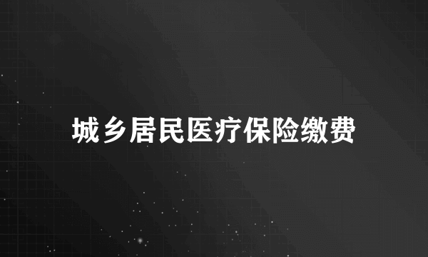 城乡居民医疗保险缴费