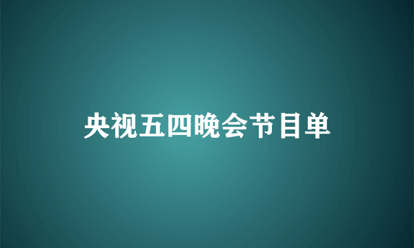 央视五四晚会节目单