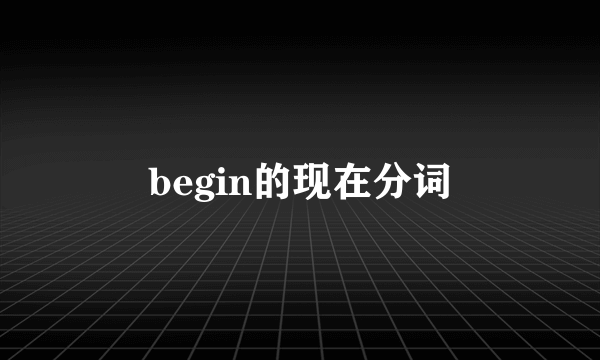 begin的现在分词