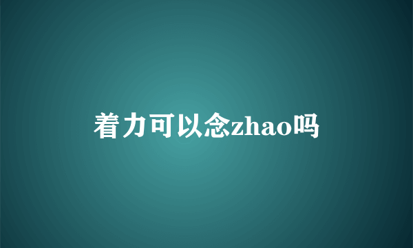 着力可以念zhao吗