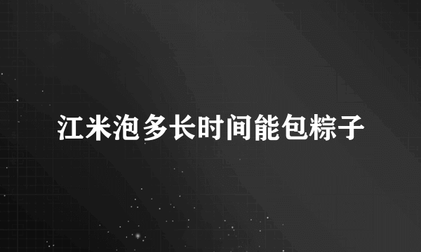 江米泡多长时间能包粽子