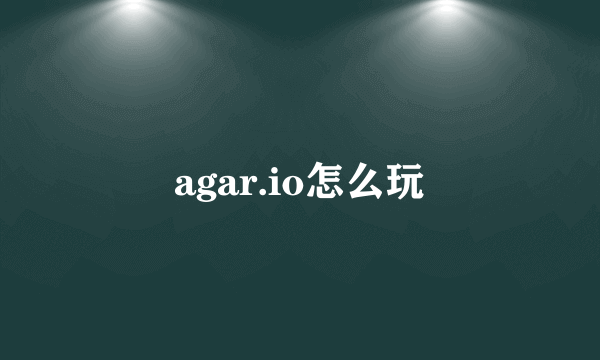 agar.io怎么玩