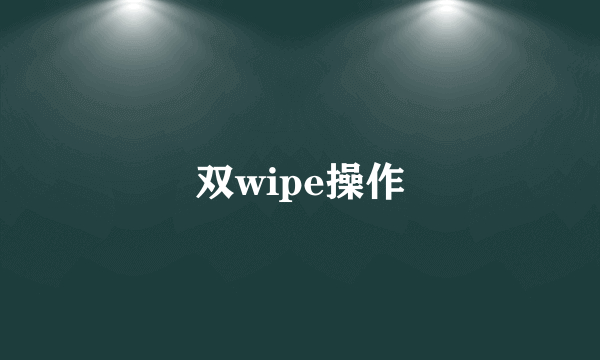 双wipe操作