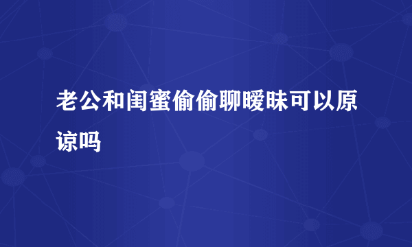 老公和闺蜜偷偷聊暧昧可以原谅吗