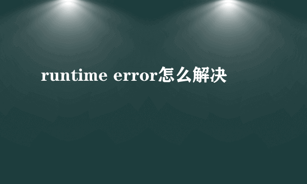 runtime error怎么解决