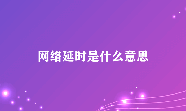 网络延时是什么意思