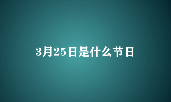 3月25日是什么节日