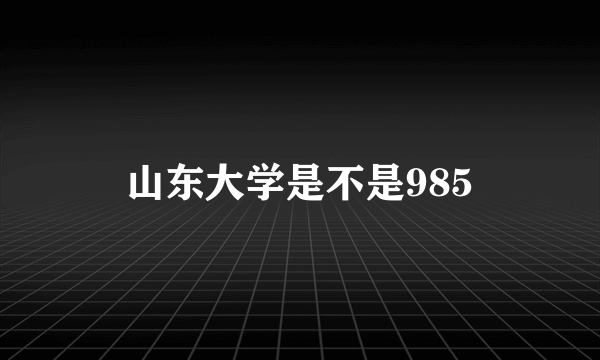 山东大学是不是985