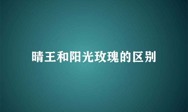 晴王和阳光玫瑰的区别